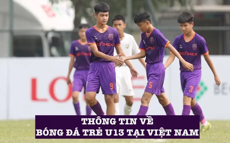 Cập nhật thông tin sơ lược về bóng đá trẻ U13 Việt Nam